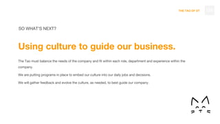 THE TAO OF DT 128
SO WHAT’S NEXT?
Using culture to guide our business.
The Tao must balance the needs of the company and fit within each role, department and experience within the
company.
We are putting programs in place to embed our culture into our daily jobs and decisions.
We will gather feedback and evolve the culture, as needed, to best guide our company.
 