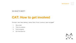 THE TAO OF DT
CAT: How to get involved
The team: Jess, Nate, Bethany, James, Dana, Chuck, Laurence, Jason and you?
1. See a need
2. Think of a solution
3. Find a wingman
4. Do it and have fun
130
SO WHAT’S NEXT?
 