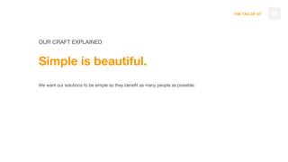 THE TAO OF DT
OUR CRAFT EXPLAINED
Simple is beautiful.
We want our solutions to be simple so they benefit as many people as possible.
33
 