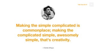 THE TAO OF DT
Making the simple complicated is
commonplace; making the
complicated simple, awesomely
simple, that's creativity.
—Charles Mingus
34
 
