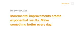 THE TAO OF DT
OUR CRAFT EXPLAINED
Incremental improvements create
exponential results. Make
something better every day.
36
 