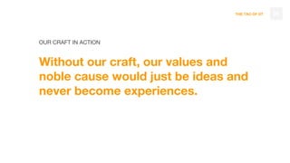 THE TAO OF DT
OUR CRAFT IN ACTION
Without our craft, our values and
noble cause would just be ideas and
never become experiences.
38
 