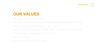 THE TAO OF DT
OUR VALUES
BE DRIVEN FOR GROWTH
REALIZE THE POTENTIAL IN EVERYONE AND EVERYTHING
TAKE INITIATIVE TO MAKE IT BETTER
CARE ABOUT YOUR CO-WORKERS, CLIENTS, AND USERS
CHALLENGE THE NORM WITH SOUL
BE AN OWNER
CONTRIBUTE TO THE TRIBE
40
 