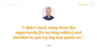 THE TAO OF DTBE DRIVEN FOR GROWTH 45
“I didn’t back away from the
opportunity [to be blog editor] and
decided to put my big boy pants on.”
—Brent
 