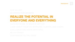 THE TAO OF DT
OUR VALUES
BE DRIVEN FOR GROWTH
REALIZE THE POTENTIAL IN
EVERYONE AND EVERYTHING
TAKE INITIATIVE TO MAKE IT BETTER
CARE ABOUT YOUR CO-WORKERS, CLIENTS, AND USERS
CHALLENGE THE NORM WITH SOUL
BE AN OWNER
CONTRIBUTE TO THE TRIBE
49
 