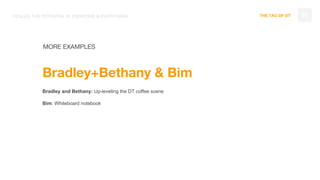 THE TAO OF DT 55
MORE EXAMPLES
Bradley+Bethany & Bim
Bradley and Bethany: Up-leveling the DT coffee scene
Bim: Whiteboard notebook
REALIZE THE POTENTIAL IN EVERYONE & EVERYTHING
 