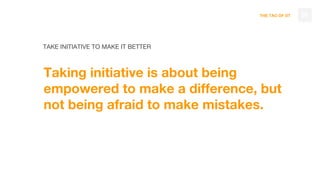 THE TAO OF DT
TAKE INITIATIVE TO MAKE IT BETTER
Taking initiative is about being
empowered to make a difference, but
not being afraid to make mistakes.
59
 