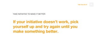 THE TAO OF DT
TAKE INITIATIVE TO MAKE IT BETTER
If your initiative doesn’t work, pick
yourself up and try again until you
make something better.
60
 