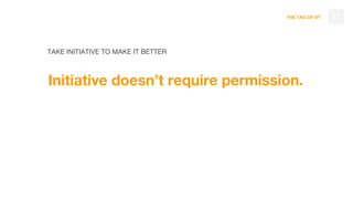 THE TAO OF DT
TAKE INITIATIVE TO MAKE IT BETTER
Initiative doesn’t require permission.
62
 