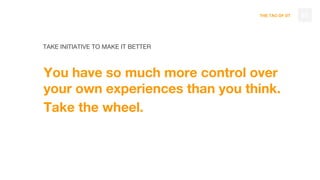 THE TAO OF DT
TAKE INITIATIVE TO MAKE IT BETTER
You have so much more control over
your own experiences than you think.
Take the wheel.
63
 