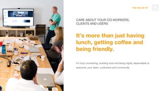 THE TAO OF DT
It’s more than just having
lunch, getting coffee and
being friendly.
It’s truly connecting, building trust and being highly dependable to
everyone: your team, customers and community.
69
CARE ABOUT YOUR CO-WORKERS,
CLIENTS AND USERS
 