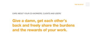 THE TAO OF DT
Give a damn, get each other’s
back and freely share the burdens
and the rewards of your work.
71
CARE ABOUT YOUR CO-WORKERS, CLIENTS AND USERS
 