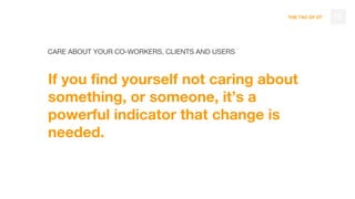 THE TAO OF DT
If you find yourself not caring about
something, or someone, it’s a
powerful indicator that change is
needed.
73
CARE ABOUT YOUR CO-WORKERS, CLIENTS AND USERS
 