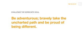 THE TAO OF DT
CHALLENGE THE NORM WITH SOUL
Be adventurous; bravely take the
uncharted path and be proud of
being different.
82
 