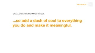 THE TAO OF DT
CHALLENGE THE NORM WITH SOUL
...so add a dash of soul to everything
you do and make it meaningful.
85
 