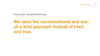 THE TAO OF DT
CHALLENGE THE NORM WITH SOUL
We value the unconventional and one-
of-a-kind approach instead of tried-
and-true.
86
 