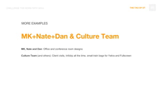 THE TAO OF DT 89
MORE EXAMPLES
MK+Nate+Dan & Culture Team
MK, Nate and Dan: Office and conference room designs
Culture Team (and others): Client visits, Infobip all the time, small train bags for Yekra and Fullscreen
CHALLENGE THE NORM WITH SOUL
 