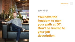 THE TAO OF DT
BE AN OWNER
You have the
freedom to own
your path at DT.
Don’t be limited to
your job
description.
92
 