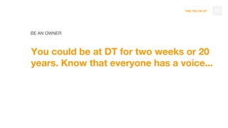 THE TAO OF DT
BE AN OWNER
You could be at DT for two weeks or 20
years. Know that everyone has a voice...
93
 