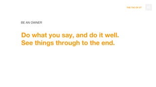 THE TAO OF DT
BE AN OWNER
Do what you say, and do it well.
See things through to the end.
95
 