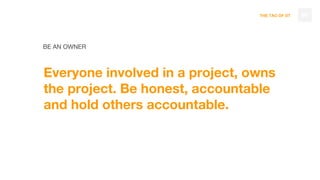 THE TAO OF DT
BE AN OWNER
Everyone involved in a project, owns
the project. Be honest, accountable
and hold others accountable.
96
 