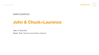 THE TAO OF DT
MORE EXAMPLES
John & Chuck+Laurence
John: DT Beta Brew
Chuck: “Betty” bathroom record library makeover
99BE AN OWNER
 