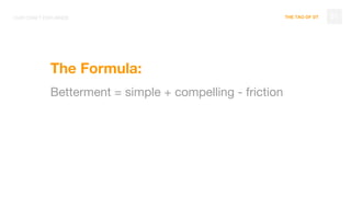 THE TAO OF DT
The Formula:
Betterment = simple + compelling - friction
31OUR CRAFT EXPLAINED
 