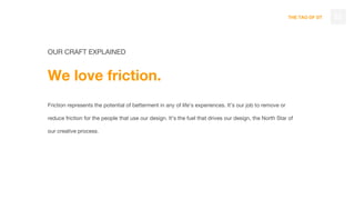 THE TAO OF DT
OUR CRAFT EXPLAINED
We love friction.
Friction represents the potential of betterment in any of life’s exper...