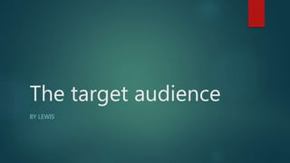 The target audience
BY LEWIS
 