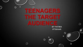 TEENAGERS
THE TARGET
AUDIENCEBY FATIMA
IFTIKHAR
 