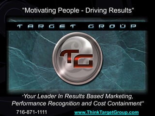 “Motivating People - Driving Results“ “Your Leader In Results Based Marketing, Performance Recognition and Cost Containment“ 716-871-1111                   www.ThinkTargetGroup.com 