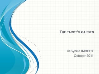 THE TAROT’S GARDEN
© Sybille IMBERT
October 2011
 