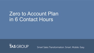 Zero to Account Plan 
in 6 Contact Hours 
 