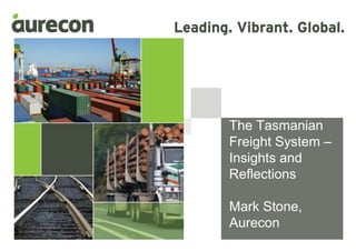 Mark Stone
The Tasmanian
Freight System –
Insights and
Reflections
Mark Stone,
Aurecon
 