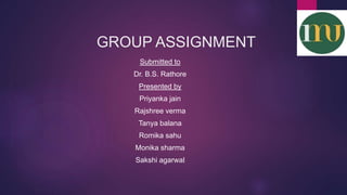 GROUP ASSIGNMENT
Submitted to
Dr. B.S. Rathore
Presented by
Priyanka jain
Rajshree verma
Tanya balana
Romika sahu
Monika sharma
Sakshi agarwal
 