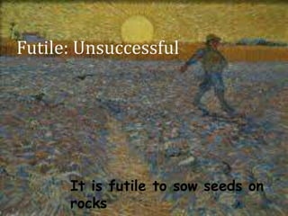 Futile: Unsuccessful
It is futile to sow seeds on
rocks
 