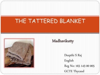 Madhavikutty
THE TATTERED BLANKET
Deepthi S Raj
English
Reg No: 165 143 00 005
GCTE Thycaud
 