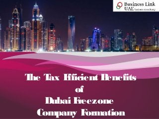 The Tax Efficient Benefits
of
Dubai Freezone
Company Formation
 