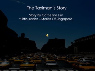 The Taximan’s Story Story By Catherine Lim  “ Little Ironies – Stories Of Singapore 