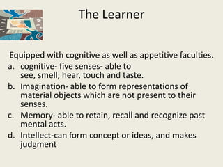 The Learner

Equipped with cognitive as well as appetitive faculties.
a. cognitive- five senses- able to
   see, smell, he...