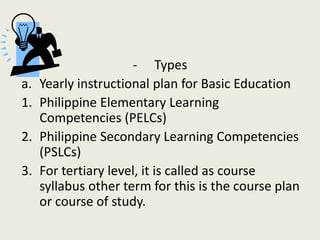 - Types
a.   Yearly instructional plan for Basic Education
1.   Philippine Elementary Learning
     Competencies (PELCs)
2...