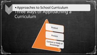 Three ways of Approaching a
Curriculum
2
•Approaches to School Curriculum
 