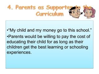 •“My child and my money go to this school.”
•Parents would be willing to pay the cost of
educating their child for as long as their
children get the best learning or schooling
experiences.
 