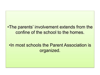 •The parents’ involvement extends from the
confine of the school to the homes.
•In most schools the Parent Association is
organized.
 