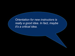 Orientation for new instructors is
really a good idea. In fact, maybe
it’s a critical idea.
 
