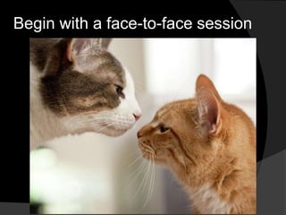 Begin with a face-to-face session
 