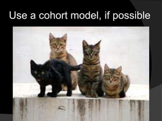 Use a cohort model, if possible
 