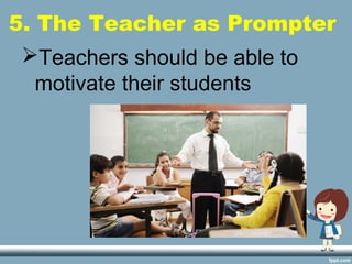 5. The Teacher as Prompter
Teachers should be able to
motivate their students
 