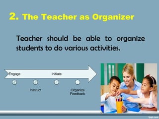2. The Teacher as Organizer
Teacher should be able to organize
students to do various activities.
 