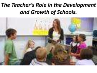 The Teacher’s Role in the Development
       and Growth of Schools.
 